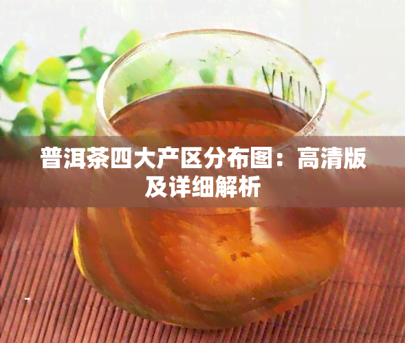 普洱茶四大产区分布图：高清版及详细解析