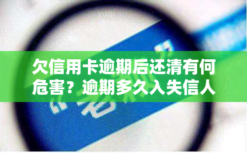 欠信用卡逾期后还清有何危害？逾期多久入失信人名单？