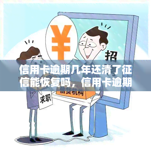 信用卡逾期几年还清了能恢复吗，信用卡逾期多年后还款，能否恢复？