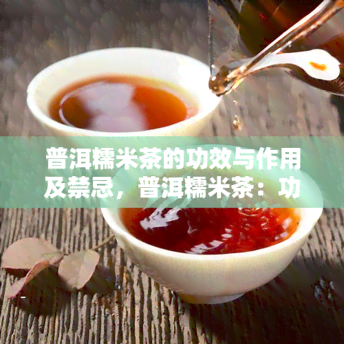 普洱糯米茶的功效与作用及禁忌，普洱糯米茶：功效、作用与禁忌全解析