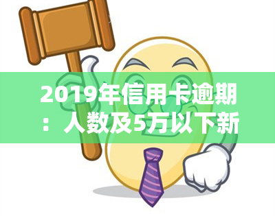 2019年信用卡逾期：人数及5万以下新规全解析