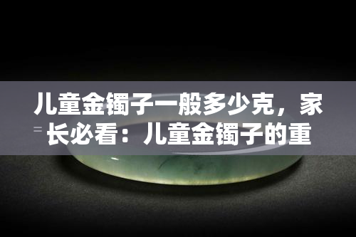 儿童金镯子一般多少克，家长必看：儿童金镯子的重量选择建议