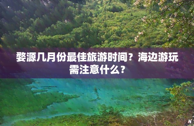 婺源几月份更佳旅游时间？海边游玩需注意什么？