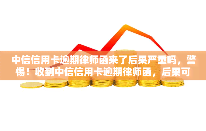 中信信用卡逾期律师函来了后果严重吗，警惕！收到中信信用卡逾期律师函，后果可能十分严重！