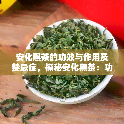 安化黑茶的功效与作用及禁忌症，探秘安化黑茶：功效、作用及饮用禁忌全解析