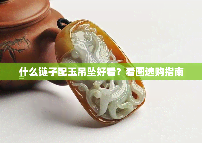 什么链子配玉吊坠好看？看图选购指南