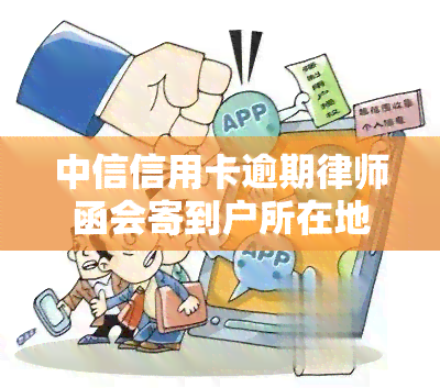 中信信用卡逾期律师函会寄到户所在地吗？真的吗？