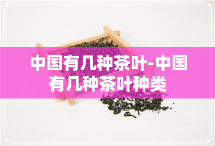 中国有几种茶叶-中国有几种茶叶种类