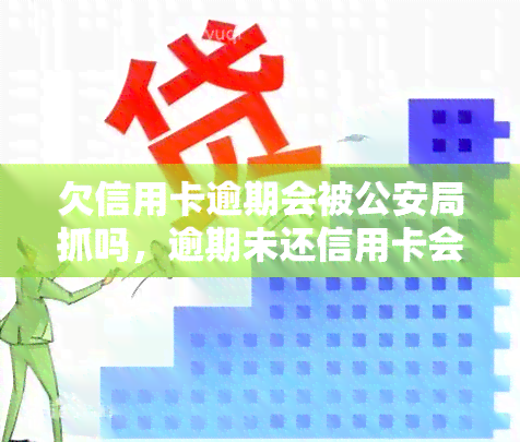 欠信用卡逾期会被公安局抓吗，逾期未还信用卡会导致被公安局抓吗？