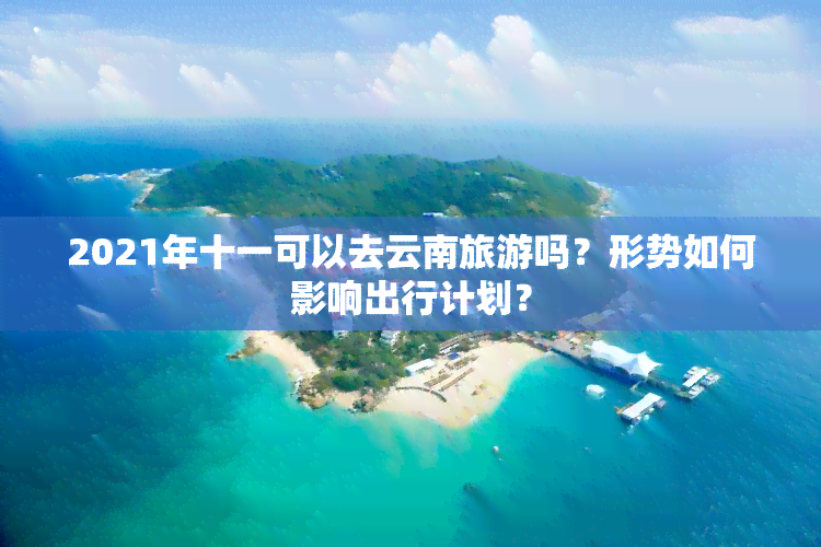 2021年十一可以去云南旅游吗？形势如何影响出行计划？