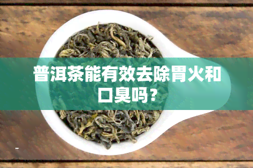 普洱茶能有效去除胃火和口臭吗？