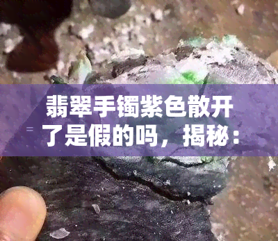 翡翠手镯紫色散开了是假的吗，揭秘：翡翠手镯紫色散开是真的还是假的？