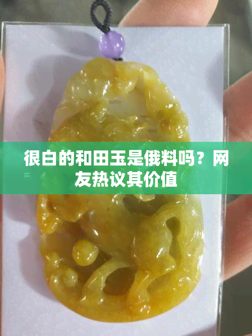 很白的和田玉是俄料吗？网友热议其价值