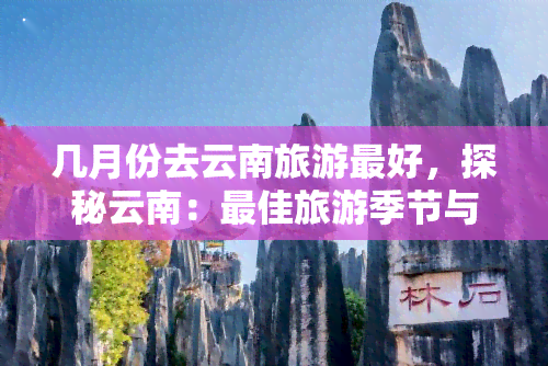 几月份去云南旅游更好，探秘云南：更佳旅游季节与景点推荐