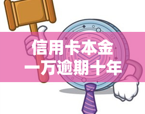 信用卡本金一万逾期十年是否会构成信用卡诈骗？欠款六年未还，是否会被抓捕？应还款是多少？