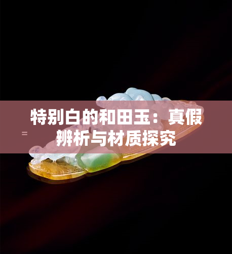 特别白的和田玉：真假辨析与材质探究