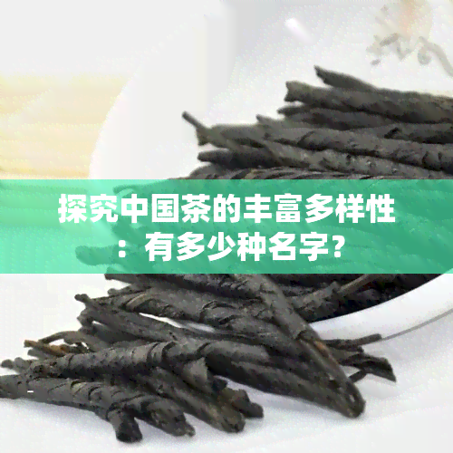 探究中国茶的丰富多样性：有多少种名字？