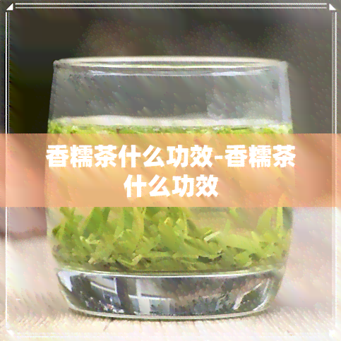 香糯茶什么功效-香糯茶什么功效