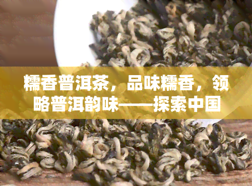 糯香普洱茶，品味糯香，领略普洱韵味——探索中国茶文化的魅力