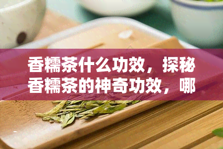 香糯茶什么功效，探秘香糯茶的神奇功效，哪种？