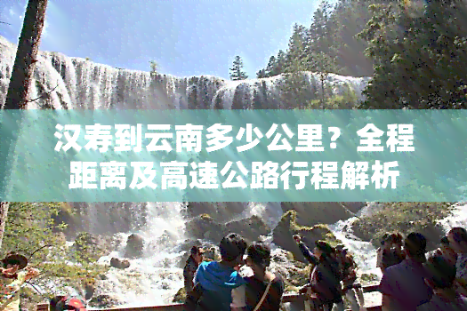 汉寿到云南多少公里？全程距离及高速公路行程解析