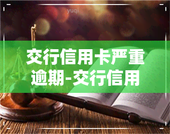 交行信用卡严重逾期-交行信用卡严重逾期后如何处理