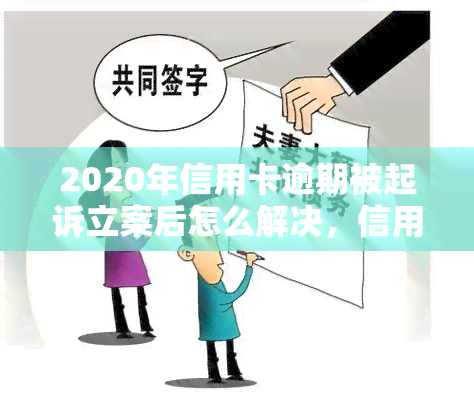 2020年信用卡逾期被起诉立案后怎么解决，信用卡逾期被起诉立案后：如何解决问题？