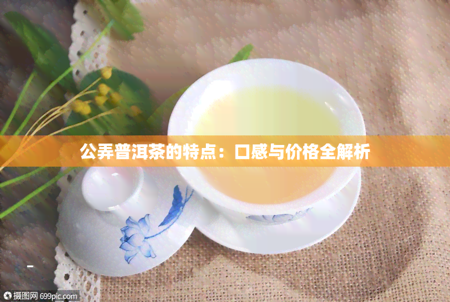 公弄普洱茶的特点：口感与价格全解析