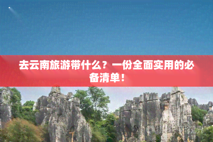 去云南旅游带什么？一份全面实用的必备清单！