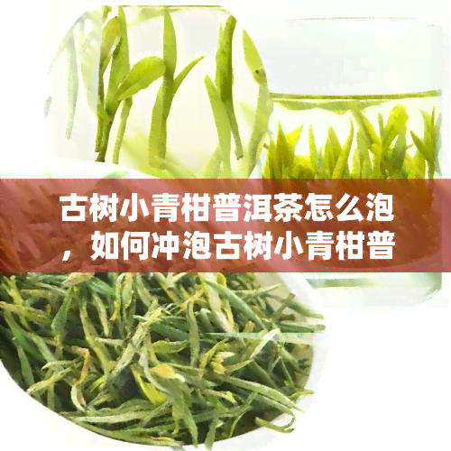 古树小青柑普洱茶怎么泡，如何冲泡古树小青柑普洱茶？简单步骤大揭秘！