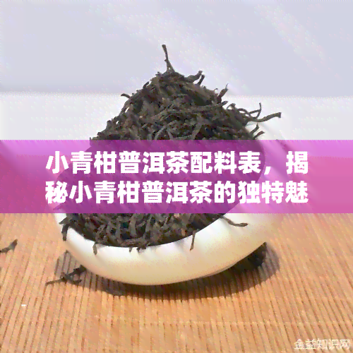 小青柑普洱茶配料表，揭秘小青柑普洱茶的独特魅力：揭秘其配料表