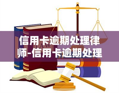 信用卡逾期处理律师-信用卡逾期处理律师咨询