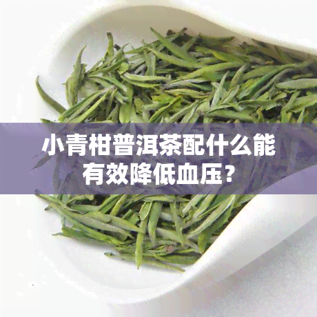 小青柑普洱茶配什么能有效降低血压？