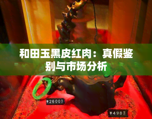 和田玉黑皮红肉：真假鉴别与市场分析