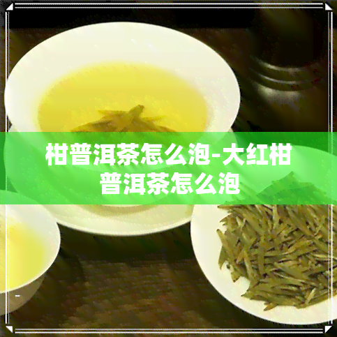 柑普洱茶怎么泡-大红柑普洱茶怎么泡