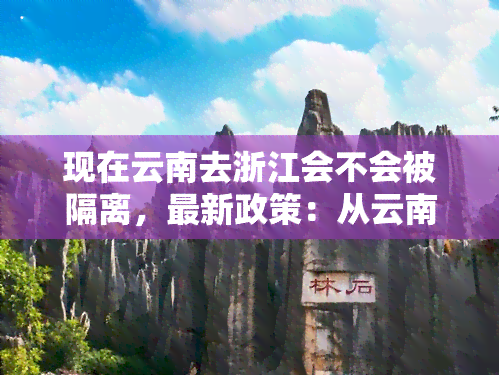 现在云南去浙江会不会被隔离，最新政策：从云南前往浙江是否需要隔离？