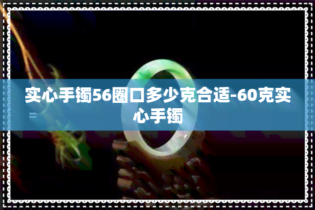 实心手镯56圈口多少克合适-60克实心手镯