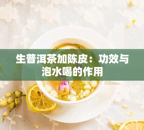 生普洱茶加陈皮：功效与泡水喝的作用