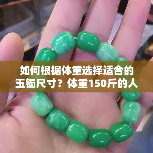 如何根据体重选择适合的玉镯尺寸？体重150斤的人应该选多大号的玉镯？