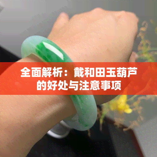 全面解析：戴和田玉葫芦的好处与注意事项