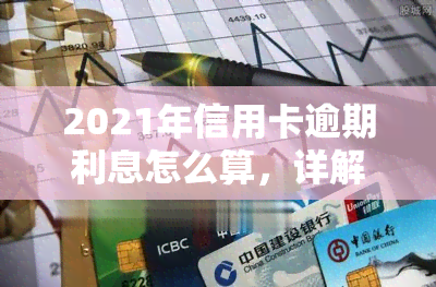 2021年信用卡逾期利息怎么算，详解2021年信用卡逾期利息计算方法