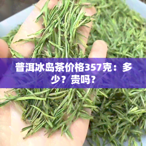 普洱冰岛茶价格357克：多少？贵吗？