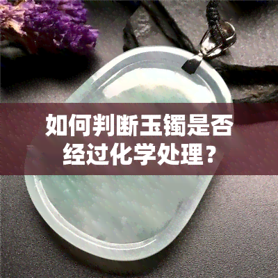 如何判断玉镯是否经过化学处理？