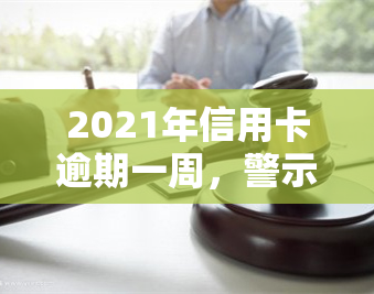 2021年信用卡逾期一周，警示：信用卡逾期一周可能带来的严重后果