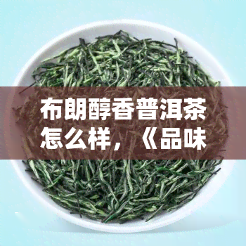 布朗醇香普洱茶怎么样，《品味布朗醇香：探索普洱茶的魅力》