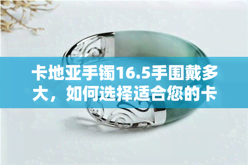 卡地亚手镯16.5手围戴多大，如何选择适合您的卡地亚手镯尺寸？——针对16.5cm手围的推荐