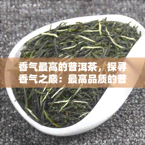 香气更高的普洱茶，探寻香气之巅：更高品质的普洱茶