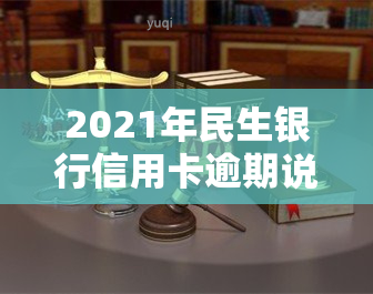 2021年民生银行信用卡逾期说要起诉，民生银行：若信用卡逾期，或将面临诉讼风险！