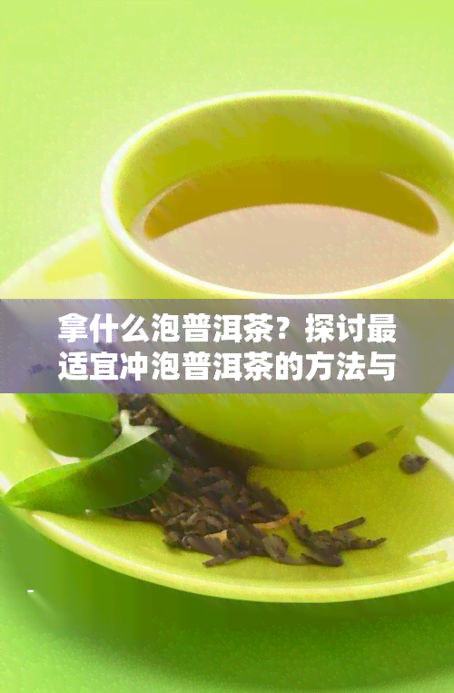 拿什么泡普洱茶？探讨最适宜冲泡普洱茶的方法与技巧