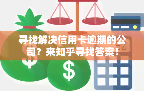 寻找解决信用卡逾期的公司？来知乎寻找答案！